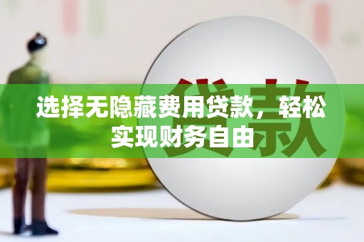狮潭选择无隐藏费用贷款，轻松实现财务自由