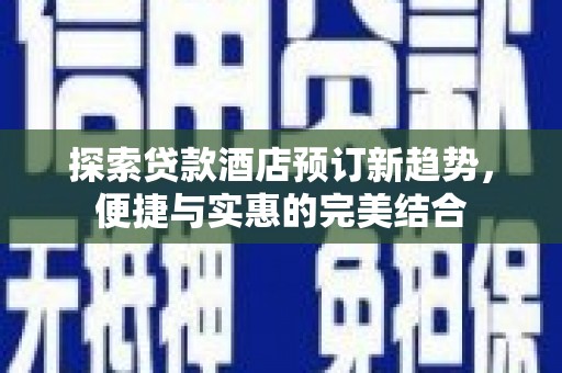 狮潭探索贷款酒店预订新趋势，便捷与实惠的完美结合