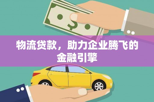 狮潭物流贷款，助力企业腾飞的金融引擎