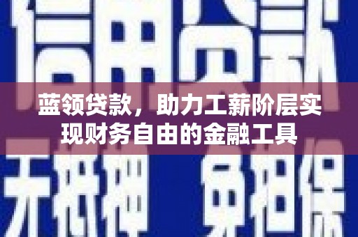 狮潭蓝领贷款，助力工薪阶层实现财务自由的金融工具