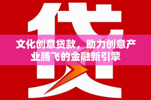 狮潭文化创意贷款，助力创意产业腾飞的金融新引擎