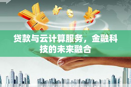 狮潭贷款与云计算服务，金融科技的未来融合