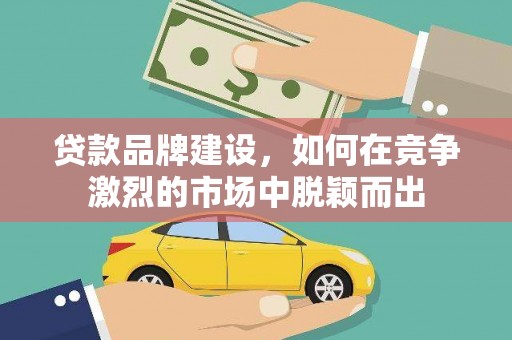 狮潭贷款品牌建设，如何在竞争激烈的市场中脱颖而出
