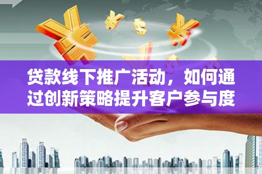 狮潭贷款线下推广活动，如何通过创新策略提升客户参与度