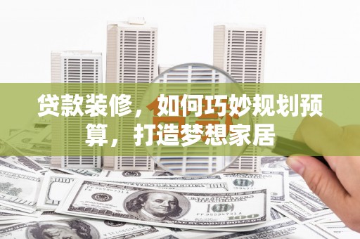 狮潭贷款装修，如何巧妙规划预算，打造梦想家居