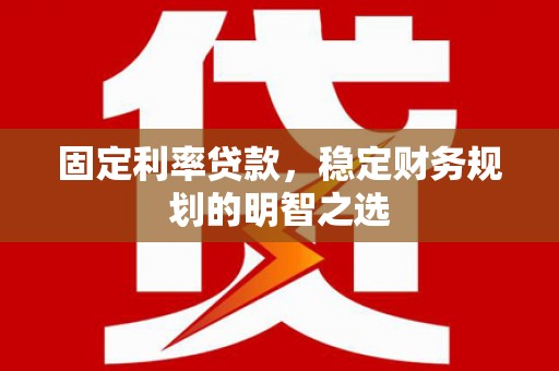 狮潭固定利率贷款，稳定财务规划的明智之选