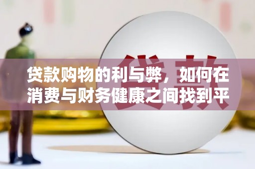 狮潭贷款购物的利与弊，如何在消费与财务健康之间找到平衡