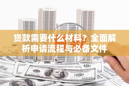 狮潭贷款需要什么材料？全面解析申请流程与必备文件