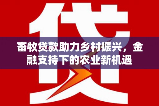 狮潭畜牧贷款助力乡村振兴，金融支持下的农业新机遇