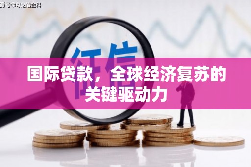 狮潭国际贷款，全球经济复苏的关键驱动力