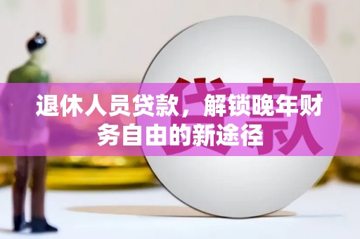 狮潭退休人员贷款，解锁晚年财务自由的新途径