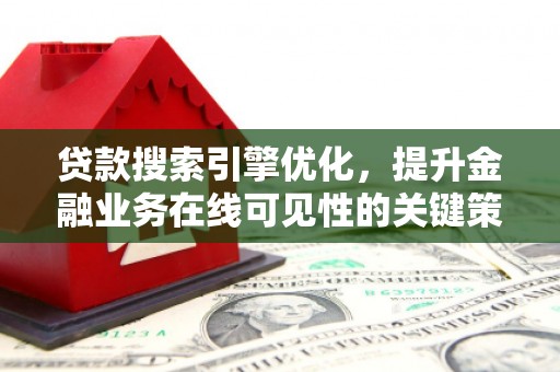 狮潭贷款搜索引擎优化，提升金融业务在线可见性的关键策略
