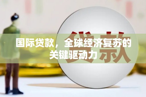 狮潭国际贷款，全球经济复苏的关键驱动力