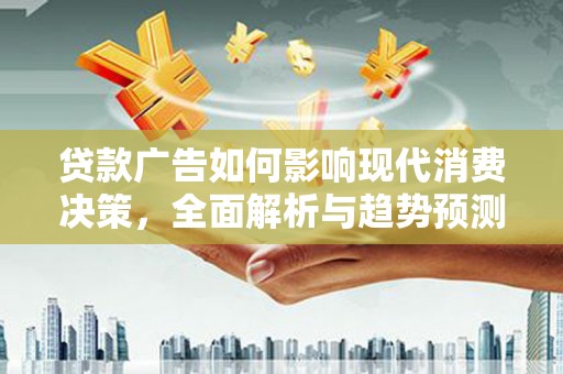 狮潭贷款广告如何影响现代消费决策，全面解析与趋势预测