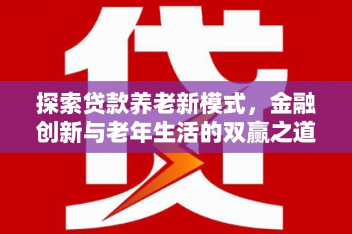 狮潭探索贷款养老新模式，金融创新与老年生活的双赢之道