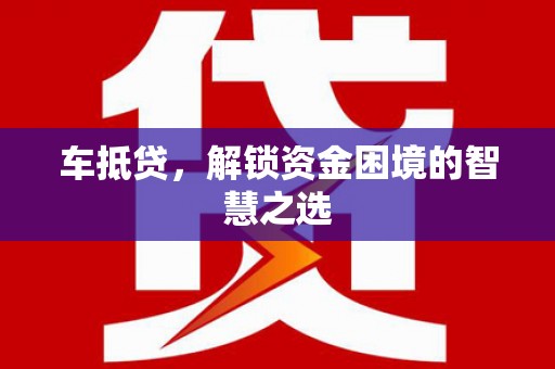 狮潭车抵贷，解锁资金困境的智慧之选