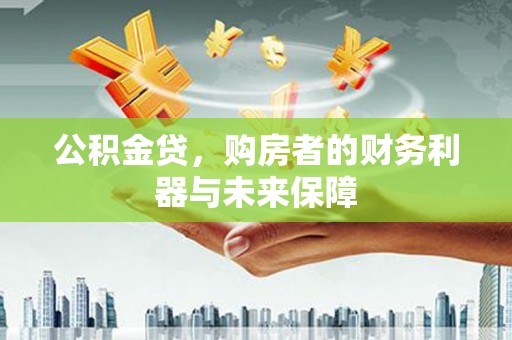 狮潭公积金贷，购房者的财务利器与未来保障