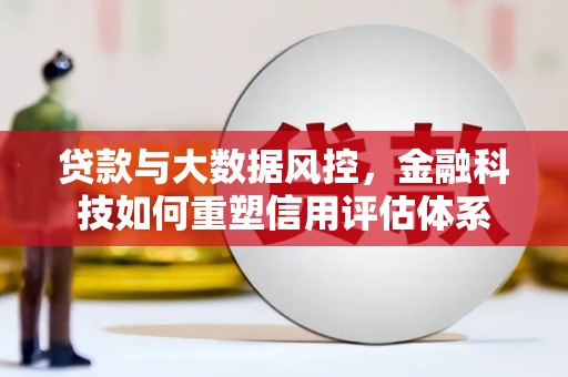 狮潭贷款与大数据风控，金融科技如何重塑信用评估体系