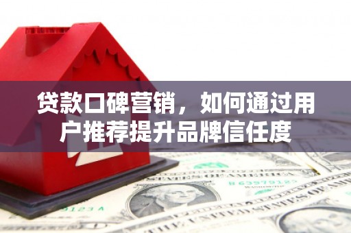 狮潭贷款口碑营销，如何通过用户推荐提升品牌信任度