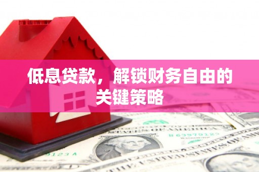 狮潭低息贷款，解锁财务自由的关键策略