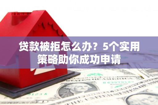 狮潭贷款被拒怎么办？5个实用策略助你成功申请