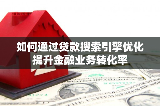 狮潭如何通过贷款搜索引擎优化提升金融业务转化率