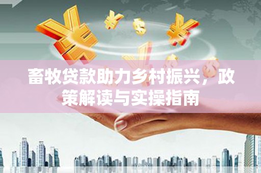 狮潭畜牧贷款助力乡村振兴，政策解读与实操指南