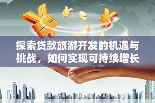 狮潭探索贷款旅游开发的机遇与挑战，如何实现可持续增长