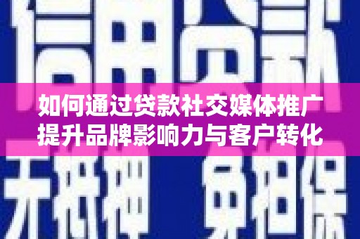 狮潭如何通过贷款社交媒体推广提升品牌影响力与客户转化率
