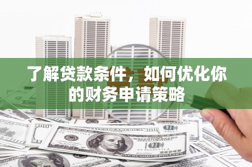 狮潭了解贷款条件，如何优化你的财务申请策略