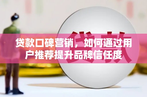 狮潭贷款口碑营销，如何通过用户推荐提升品牌信任度