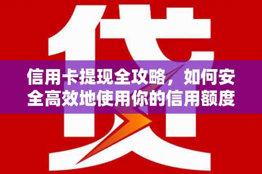 狮潭信用卡提现全攻略，如何安全高效地使用你的信用额度