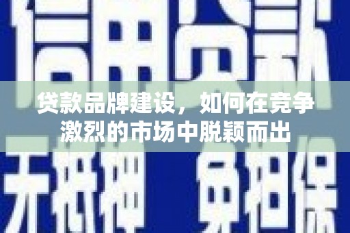 狮潭贷款品牌建设，如何在竞争激烈的市场中脱颖而出