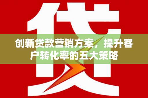 狮潭创新贷款营销方案，提升客户转化率的五大策略