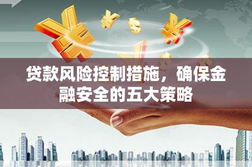 狮潭贷款风险控制措施，确保金融安全的五大策略