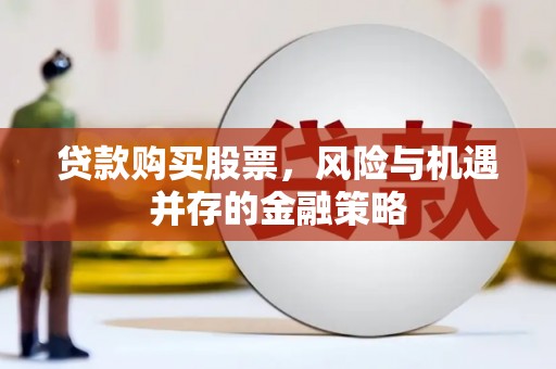 狮潭贷款购买股票，风险与机遇并存的金融策略