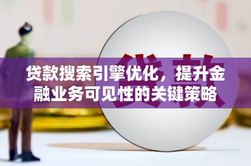狮潭贷款搜索引擎优化，提升金融业务可见性的关键策略
