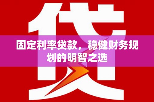 狮潭固定利率贷款，稳健财务规划的明智之选