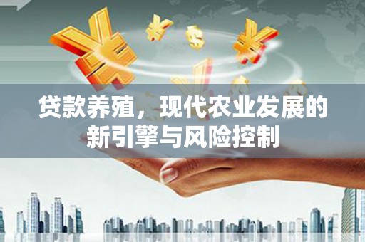 狮潭贷款养殖，现代农业发展的新引擎与风险控制