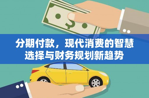 狮潭分期付款，现代消费的智慧选择与财务规划新趋势