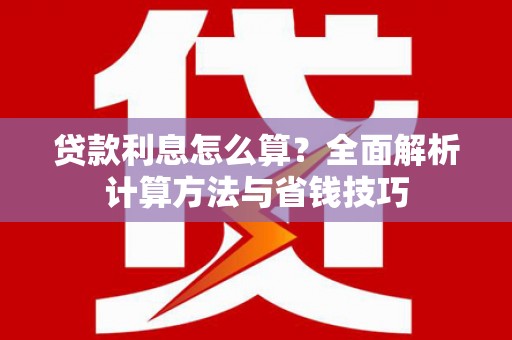 狮潭贷款利息怎么算？全面解析计算方法与省钱技巧