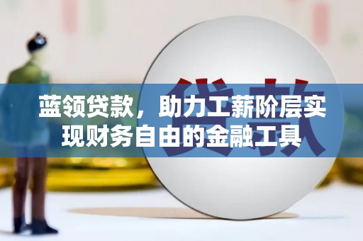 狮潭蓝领贷款，助力工薪阶层实现财务自由的金融工具