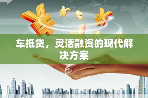 狮潭车抵贷，灵活融资的现代解决方案