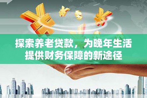 狮潭探索养老贷款，为晚年生活提供财务保障的新途径