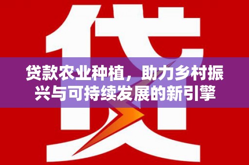狮潭贷款农业种植，助力乡村振兴与可持续发展的新引擎