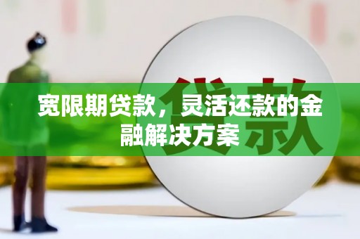 狮潭宽限期贷款，灵活还款的金融解决方案
