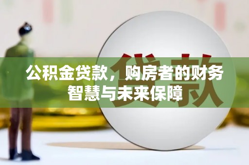 狮潭公积金贷款，购房者的财务智慧与未来保障