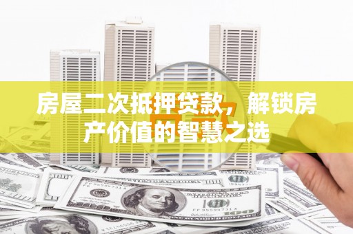 狮潭房屋二次抵押贷款，解锁房产价值的智慧之选