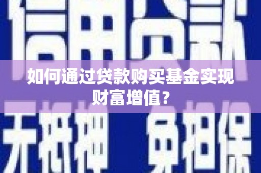 狮潭如何通过贷款购买基金实现财富增值？