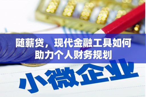 狮潭随薪贷，现代金融工具如何助力个人财务规划
